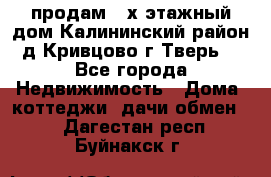 продам 2-х этажный дом,Калининский район,д.Кривцово(г.Тверь) - Все города Недвижимость » Дома, коттеджи, дачи обмен   . Дагестан респ.,Буйнакск г.